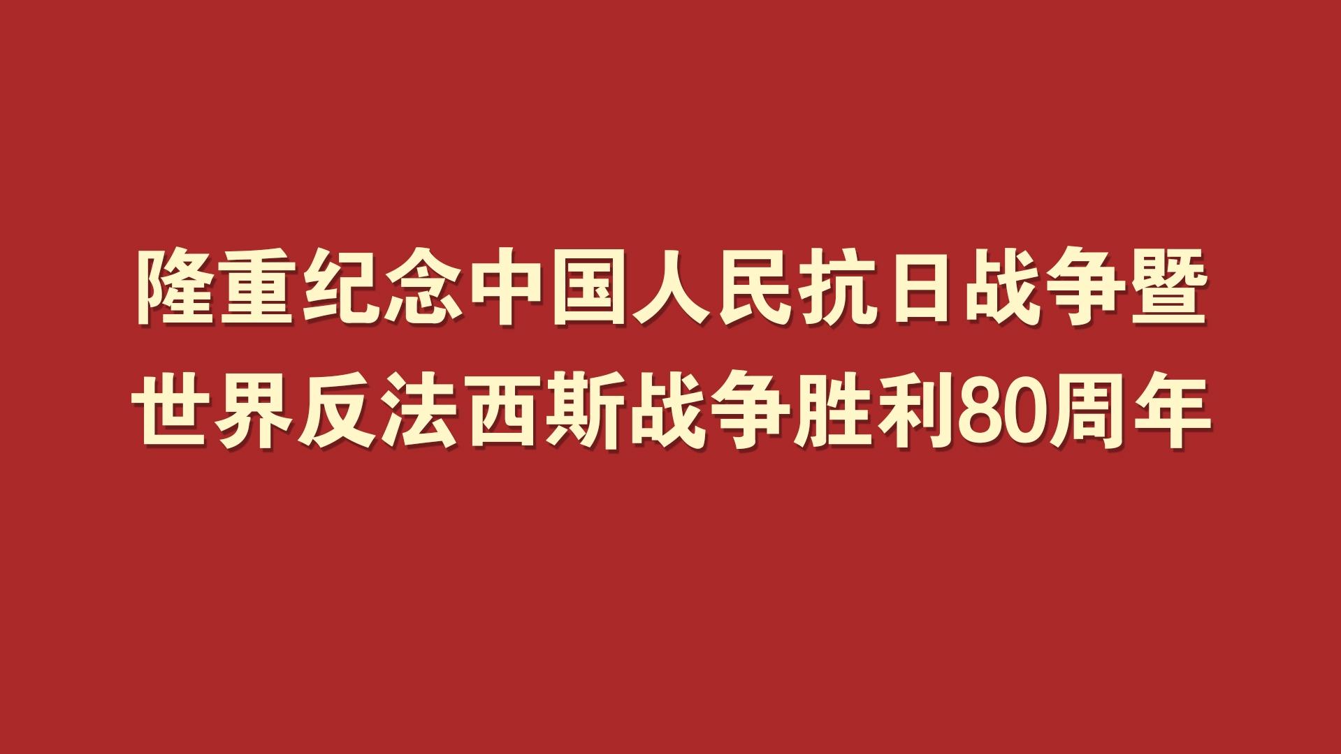 隆重纪念中国人民抗日战争暨世界反法西斯战争胜利80周年!